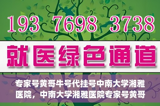 专家号黄哥牛号代挂号中南大学湘雅医院，中南大学湘雅医院专家号黄哥牛号代挂号解析