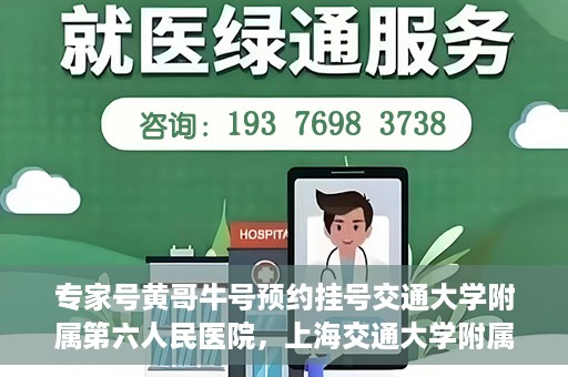 专家号黄哥牛号预约挂号交通大学附属第六人民医院，上海交通大学附属第六人民医院专家号黄哥牛号预约挂号指南