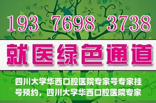 四川大学华西口腔医院专家号专家挂号预约，四川大学华西口腔医院专家挂号预约攻略，专家号预约指南