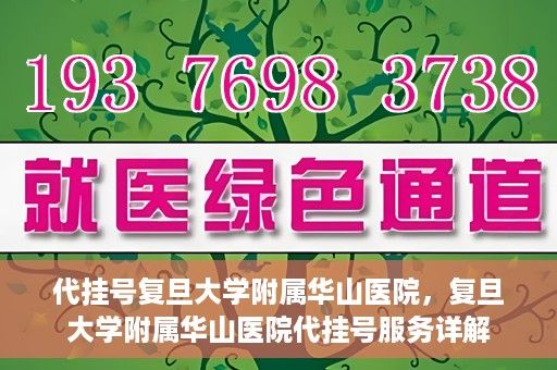 代挂号复旦大学附属华山医院，复旦大学附属华山医院代挂号服务详解