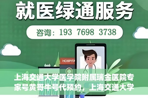 上海交通大学医学院附属瑞金医院专家号黄哥牛号代预约，上海交通大学医学院附属瑞金医院专家号黄哥牛号预约服务启动