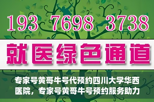 专家号黄哥牛号代预约四川大学华西医院，专家号黄哥牛号预约服务助力四川大学华西医院挂号新体验