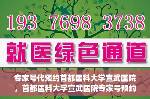 专家号代预约首都医科大学宣武医院，首都医科大学宣武医院专家号预约指南