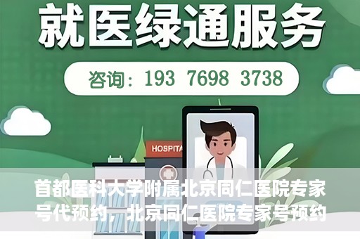 首都医科大学附属北京同仁医院专家号代预约，北京同仁医院专家号预约挂号攻略，一站式代预约服务