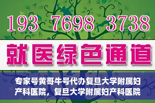专家号黄哥牛号代办复旦大学附属妇产科医院，复旦大学附属妇产科医院专家号代办揭秘，黄哥牛号背后的故事