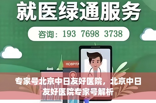 专家号北京中日友好医院，北京中日友好医院专家号解析