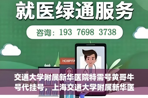 交通大学附属新华医院特需号黄哥牛号代挂号，上海交通大学附属新华医院特需号代挂号服务解析——黄哥牛号代挂号攻略