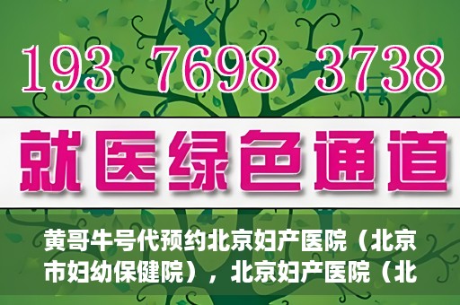 黄哥牛号代预约北京妇产医院（北京市妇幼保健院），北京妇产医院（北京市妇幼保健院）黄哥牛号预约服务启动