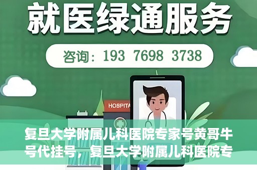 复旦大学附属儿科医院专家号黄哥牛号代挂号，复旦大学附属儿科医院专家号代挂号背后的故事，黄哥牛号的探索与解读