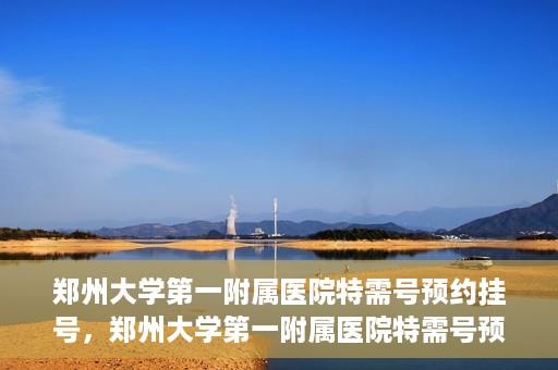 郑州大学第一附属医院特需号预约挂号，郑州大学第一附属医院特需号预约挂号攻略，一站式解决您的就医需求