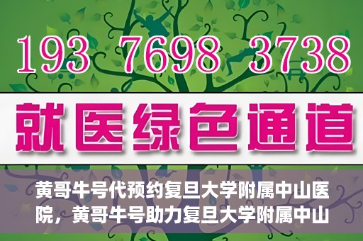 黄哥牛号代预约复旦大学附属中山医院，黄哥牛号助力复旦大学附属中山医院预约服务开启新篇章