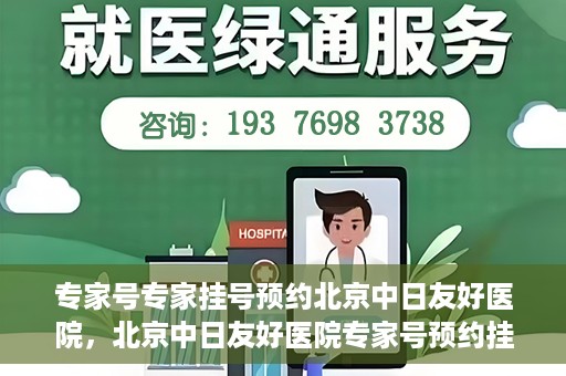 专家号专家挂号预约北京中日友好医院，北京中日友好医院专家号预约挂号攻略，专业医疗，一键预约体验