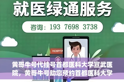 黄哥牛号代挂号首都医科大学宣武医院，黄哥牛号助您预约首都医科大学宣武医院挂号服务