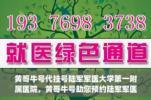 黄哥牛号代挂号陆军军医大学第一附属医院，黄哥牛号助您预约陆军军医大学第一附属医院，便捷挂号新体验