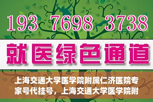 上海交通大学医学院附属仁济医院专家号代挂号，上海交通大学医学院附属仁济医院专家号预约挂号攻略