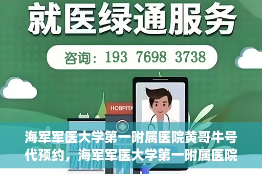 海军军医大学第一附属医院黄哥牛号代预约，海军军医大学第一附属医院黄哥预约挂号新动向，便捷代预约服务