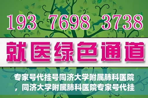 专家号代挂号同济大学附属肺科医院，同济大学附属肺科医院专家号代挂号服务解析