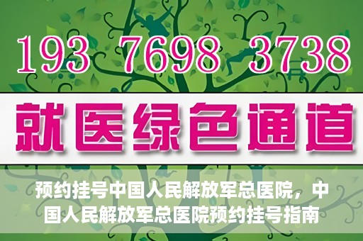 预约挂号中国人民解放军总医院，中国人民解放军总医院预约挂号指南
