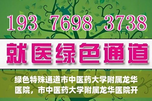绿色特殊通道市中医药大学附属龙华医院，市中医药大学附属龙华医院开通绿色特殊通道服务