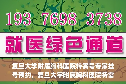 复旦大学附属胸科医院特需号专家挂号预约，复旦大学附属胸科医院特需号专家挂号预约攻略解析