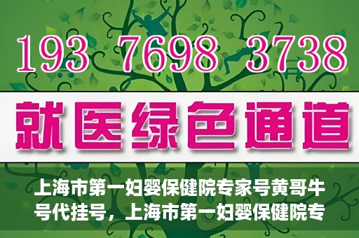 上海市第一妇婴保健院专家号黄哥牛号代挂号，上海市第一妇婴保健院专家号黄哥牛号代挂号服务解析