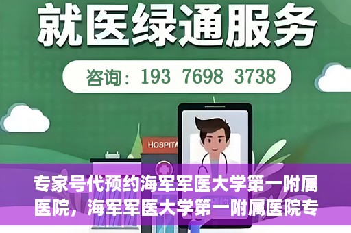 专家号代预约海军军医大学第一附属医院，海军军医大学第一附属医院专家号预约指南