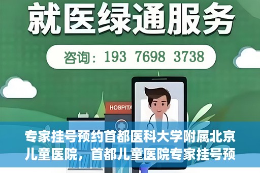 专家挂号预约首都医科大学附属北京儿童医院，首都儿童医院专家挂号预约攻略解析