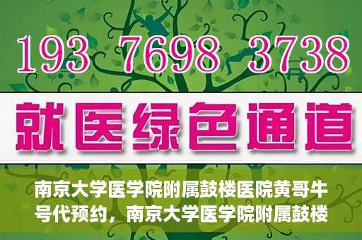 南京大学医学院附属鼓楼医院黄哥牛号代预约，南京大学医学院附属鼓楼医院黄哥牛号预约服务启动
