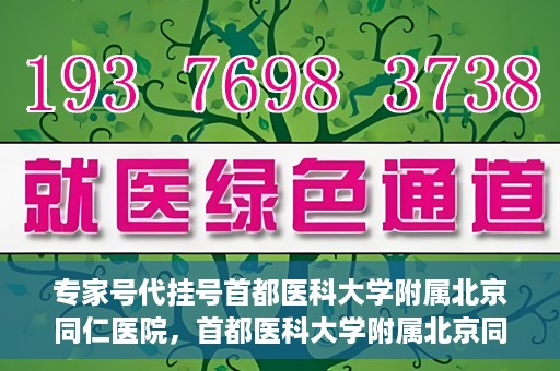 专家号代挂号首都医科大学附属北京同仁医院，首都医科大学附属北京同仁医院专家号代挂号服务解析