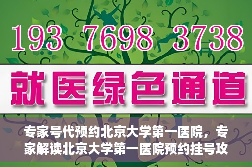 专家号代预约北京大学第一医院，专家解读北京大学第一医院预约挂号攻略