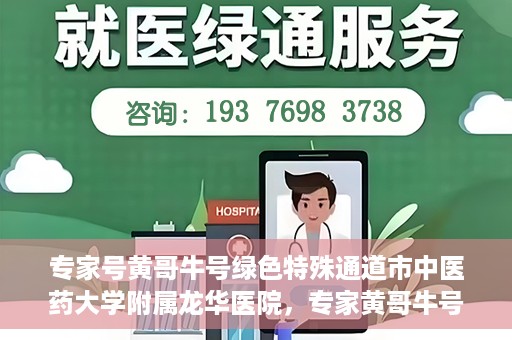 专家号黄哥牛号绿色特殊通道市中医药大学附属龙华医院，专家黄哥牛号揭秘，市中医药大学附属龙华医院绿色特殊通道深度解析