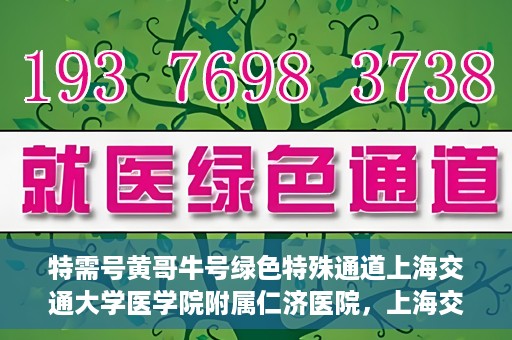 特需号黄哥牛号绿色特殊通道上海交通大学医学院附属仁济医院，上海交通大学医学院附属仁济医院特需号黄哥牛绿色特殊通道揭秘