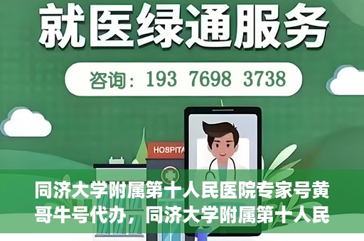同济大学附属第十人民医院专家号黄哥牛号代办，同济大学附属第十人民医院专家号黄哥牛号预约代办服务解析
