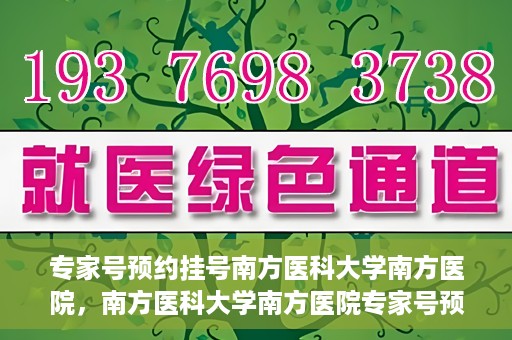 专家号预约挂号南方医科大学南方医院，南方医科大学南方医院专家号预约挂号攻略