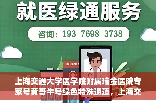 上海交通大学医学院附属瑞金医院专家号黄哥牛号绿色特殊通道，上海交通大学医学院附属瑞金医院专家号黄哥牛号，绿色特殊通道揭秘