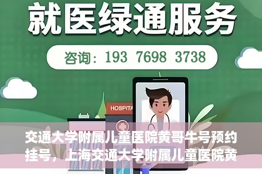 交通大学附属儿童医院黄哥牛号预约挂号，上海交通大学附属儿童医院黄哥牛儿科专家预约挂号攻略
