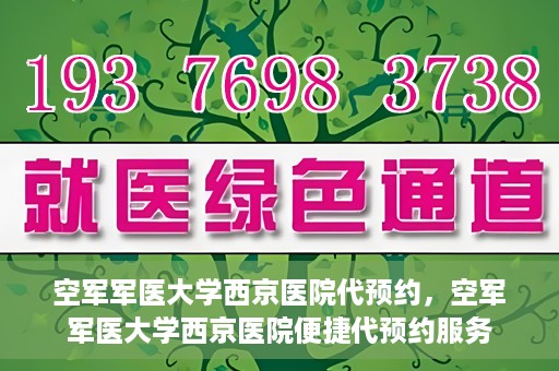 空军军医大学西京医院代预约，空军军医大学西京医院便捷代预约服务