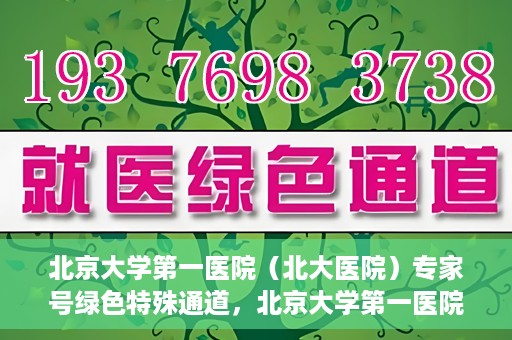 北京大学第一医院（北大医院）专家号绿色特殊通道，北京大学第一医院专家号绿色特殊通道，专业医疗服务的快速通道