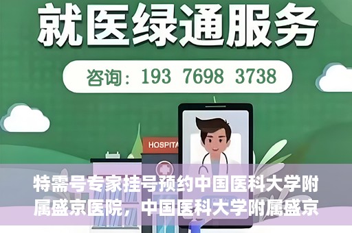特需号专家挂号预约中国医科大学附属盛京医院，中国医科大学附属盛京医院特需专家挂号预约指南