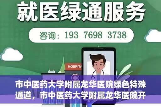 市中医药大学附属龙华医院绿色特殊通道，市中医药大学附属龙华医院开通绿色特殊通道，助力患者健康无忧就医体验