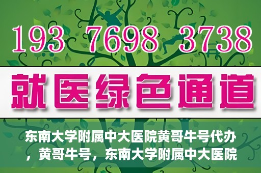 东南大学附属中大医院黄哥牛号代办，黄哥牛号，东南大学附属中大医院的代办之路