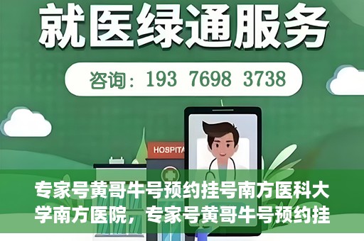 专家号黄哥牛号预约挂号南方医科大学南方医院，专家号黄哥牛号预约挂号指南，南方医科大学南方医院就医攻略