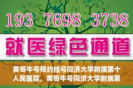 黄哥牛号预约挂号同济大学附属第十人民医院，黄哥牛号同济大学附属第十人民医院预约挂号攻略