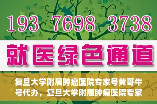 复旦大学附属肿瘤医院专家号黄哥牛号代办，复旦大学附属肿瘤医院专家号代办揭秘，黄哥牛号助您轻松预约专家资源
