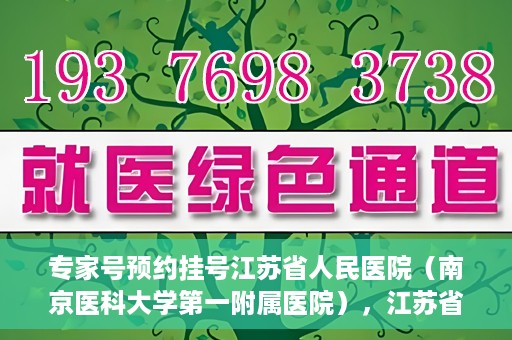 专家号预约挂号江苏省人民医院（南京医科大学第一附属医院），江苏省人民医院（南京医科大学第一附属医院）专家号预约挂号指南