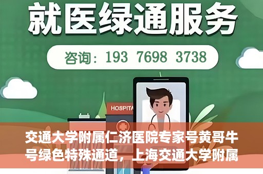 交通大学附属仁济医院专家号黄哥牛号绿色特殊通道，上海交通大学附属仁济医院专家号黄哥牛号，绿色特殊通道揭秘