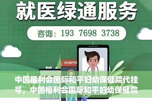 中国福利会国际和平妇幼保健院代挂号，中国福利会国际和平妇幼保健院便捷代挂号服务
