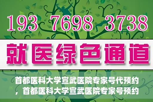 首都医科大学宣武医院专家号代预约，首都医科大学宣武医院专家号预约代办服务解析