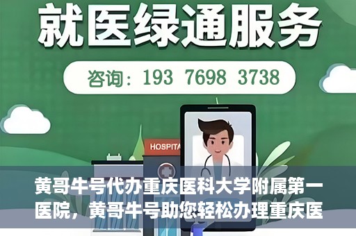 黄哥牛号代办重庆医科大学附属第一医院，黄哥牛号助您轻松办理重庆医科大学附属第一医院事务。