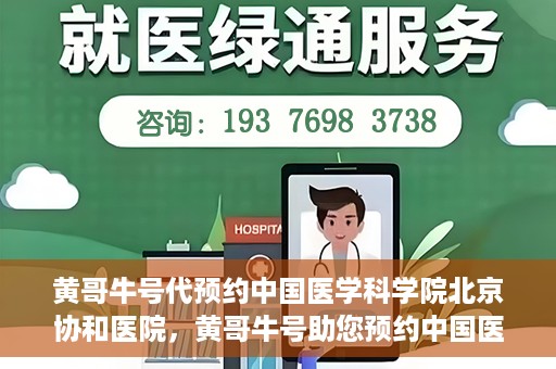 黄哥牛号代预约中国医学科学院北京协和医院，黄哥牛号助您预约中国医学科学院北京协和医院专家号